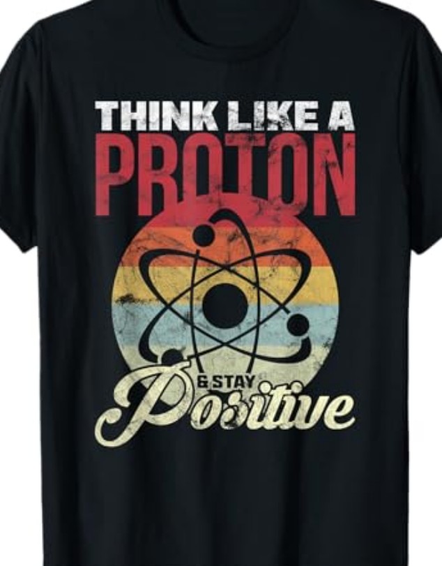 T-Shirt: Think Like a Proton and Stay Positive